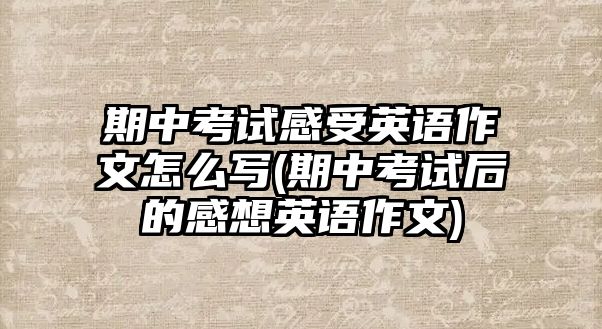 期中考試感受英語作文怎么寫(期中考試后的感想英語作文)