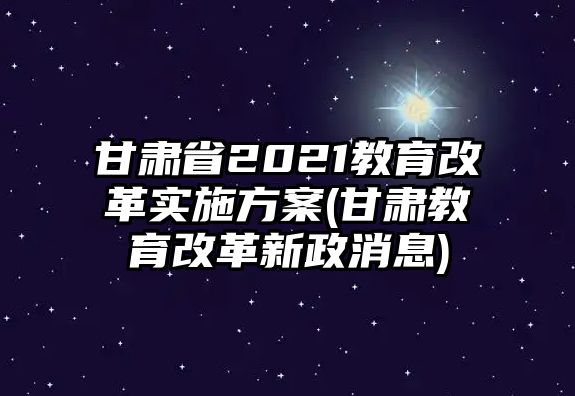 甘肅省2021教育改革實施方案(甘肅教育改革新政消息)