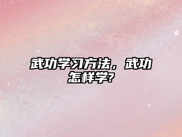 武功學(xué)習(xí)方法，武功怎樣學(xué)?