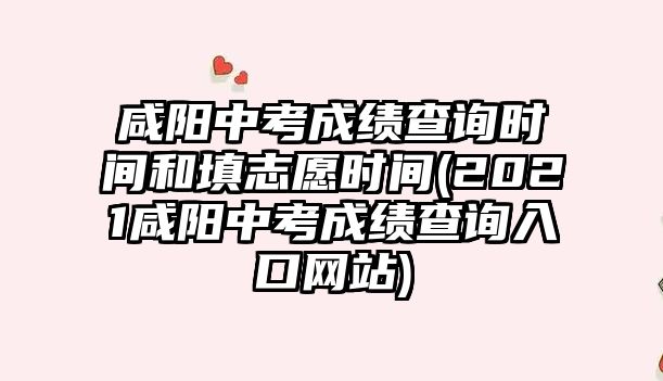 咸陽(yáng)中考成績(jī)查詢時(shí)間和填志愿時(shí)間(2021咸陽(yáng)中考成績(jī)查詢?nèi)肟诰W(wǎng)站)