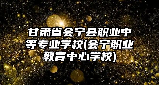 甘肅省會(huì)寧縣職業(yè)中等專業(yè)學(xué)校(會(huì)寧職業(yè)教育中心學(xué)校)