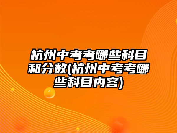 杭州中考考哪些科目和分數(shù)(杭州中考考哪些科目內容)