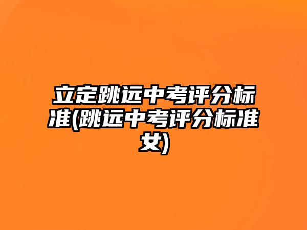 立定跳遠(yuǎn)中考評(píng)分標(biāo)準(zhǔn)(跳遠(yuǎn)中考評(píng)分標(biāo)準(zhǔn)女)