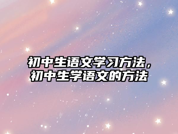 初中生語文學(xué)習(xí)方法，初中生學(xué)語文的方法