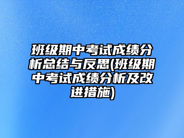 班級期中考試成績分析總結(jié)與反思(班級期中考試成績分析及改進(jìn)措施)