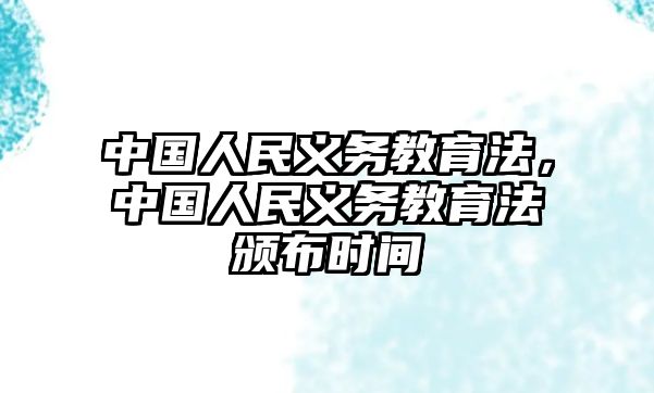 中國(guó)人民義務(wù)教育法，中國(guó)人民義務(wù)教育法頒布時(shí)間