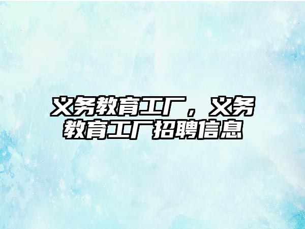 義務(wù)教育工廠，義務(wù)教育工廠招聘信息