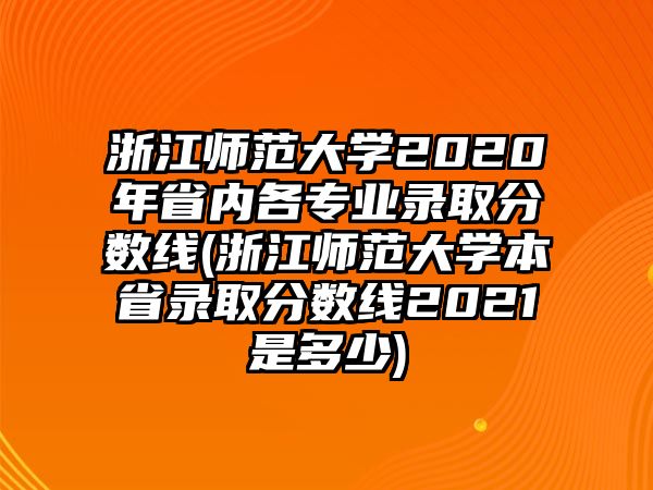 浙江師范大學(xué)2020年省內(nèi)各專業(yè)錄取分?jǐn)?shù)線(浙江師范大學(xué)本省錄取分?jǐn)?shù)線2021是多少)