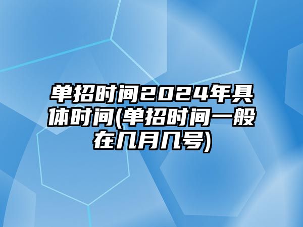 單招時(shí)間2024年具體時(shí)間(單招時(shí)間一般在幾月幾號(hào))