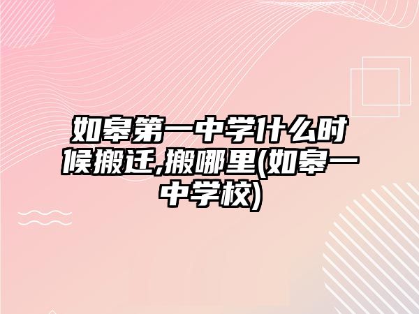 如皋第一中學(xué)什么時(shí)候搬遷,搬哪里(如皋一中學(xué)校)