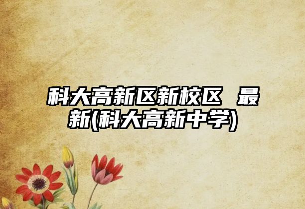 科大高新區(qū)新校區(qū) 最新(科大高新中學)