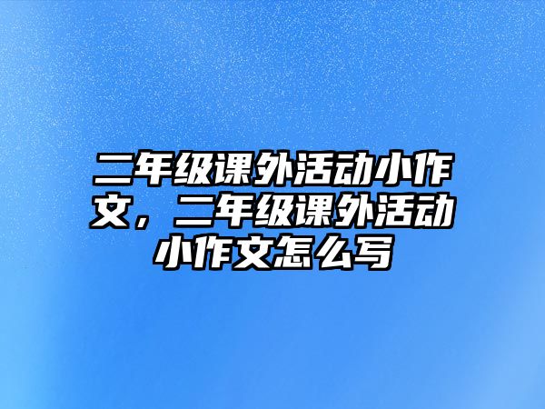 二年級(jí)課外活動(dòng)小作文，二年級(jí)課外活動(dòng)小作文怎么寫