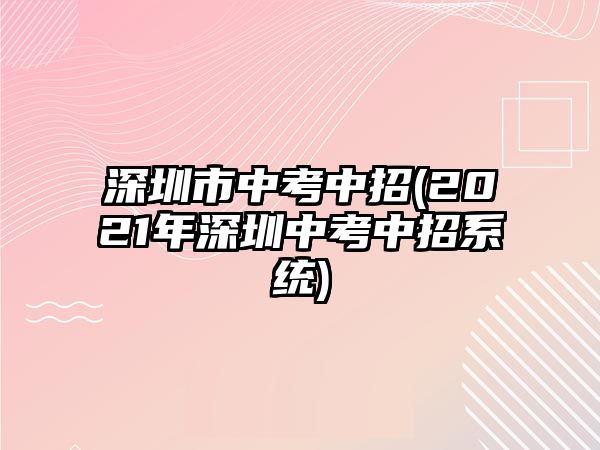 深圳市中考中招(2021年深圳中考中招系統(tǒng))