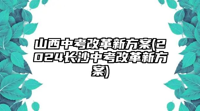 山西中考改革新方案(2024長(zhǎng)沙中考改革新方案)