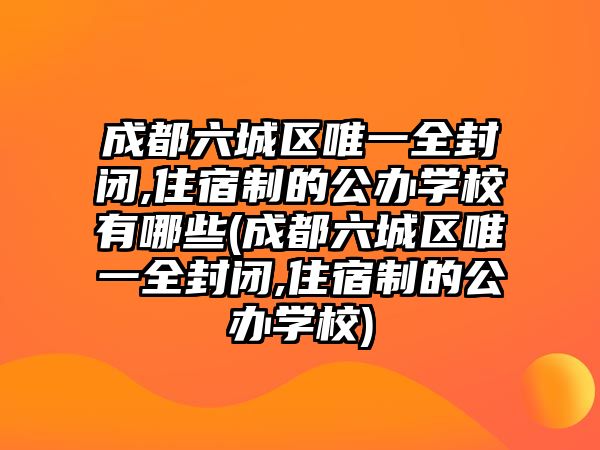 成都六城區(qū)唯一全封閉,住宿制的公辦學校有哪些(成都六城區(qū)唯一全封閉,住宿制的公辦學校)