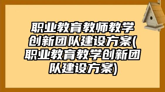 職業(yè)教育教師教學(xué)創(chuàng)新團隊建設(shè)方案(職業(yè)教育教學(xué)創(chuàng)新團隊建設(shè)方案)