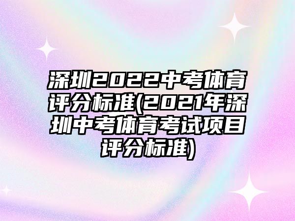 深圳2022中考體育評分標準(2021年深圳中考體育考試項目評分標準)