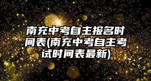 南充中考自主報(bào)名時(shí)間表(南充中考自主考試時(shí)間表最新)