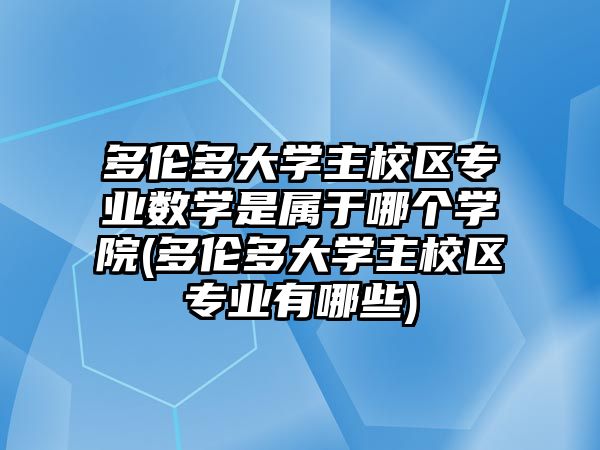 多倫多大學(xué)主校區(qū)專業(yè)數(shù)學(xué)是屬于哪個(gè)學(xué)院(多倫多大學(xué)主校區(qū)專業(yè)有哪些)