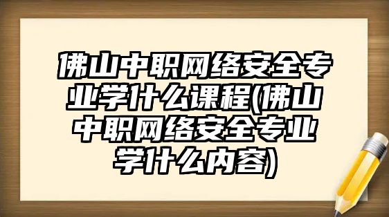 佛山中職網(wǎng)絡(luò)安全專業(yè)學(xué)什么課程(佛山中職網(wǎng)絡(luò)安全專業(yè)學(xué)什么內(nèi)容)