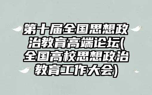 第十屆全國思想政治教育高端論壇(全國高校思想政治教育工作大會)