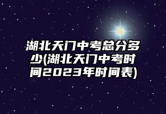 湖北天門(mén)中考總分多少(湖北天門(mén)中考時(shí)間2023年時(shí)間表)