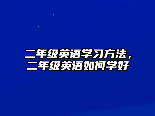 二年級(jí)英語(yǔ)學(xué)習(xí)方法，二年級(jí)英語(yǔ)如何學(xué)好