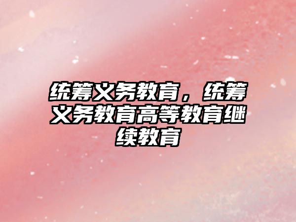 統(tǒng)籌義務(wù)教育，統(tǒng)籌義務(wù)教育高等教育繼續(xù)教育