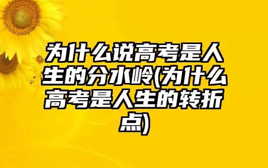 為什么說高考是人生的分水嶺(為什么高考是人生的轉折點)