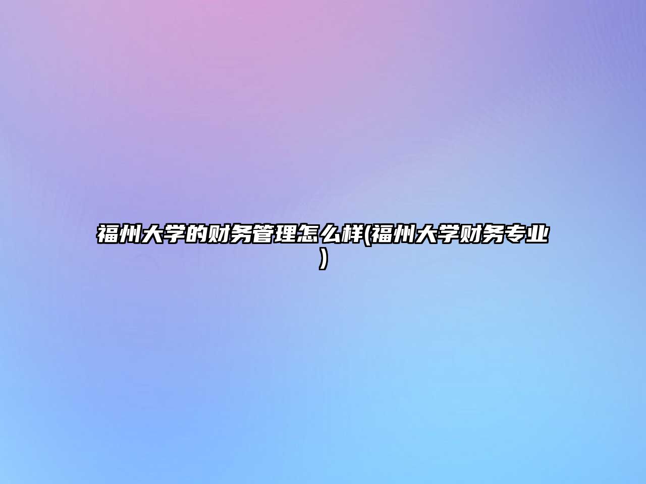 福州大學(xué)的財(cái)務(wù)管理怎么樣(福州大學(xué)財(cái)務(wù)專業(yè))