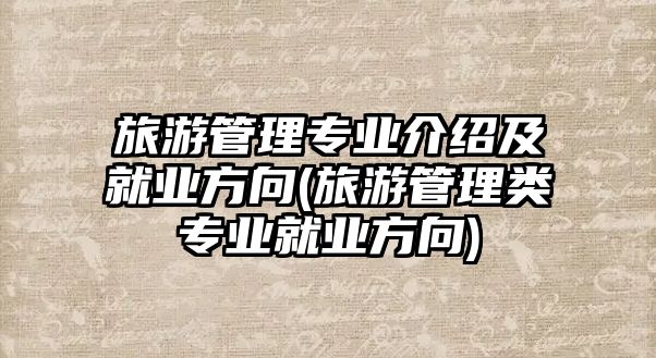 旅游管理專業(yè)介紹及就業(yè)方向(旅游管理類專業(yè)就業(yè)方向)