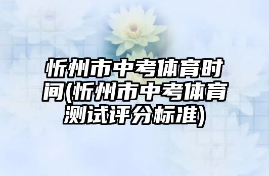 忻州市中考體育時間(忻州市中考體育測試評分標準)