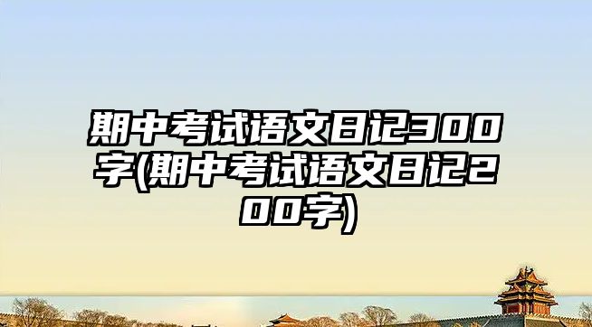 期中考試語文日記300字(期中考試語文日記200字)