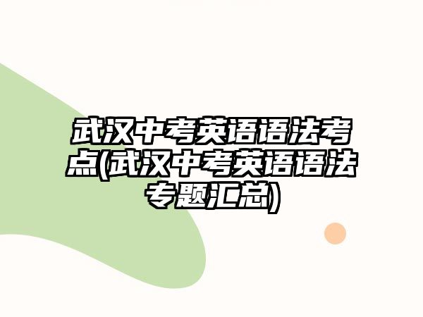 武漢中考英語語法考點(diǎn)(武漢中考英語語法專題匯總)