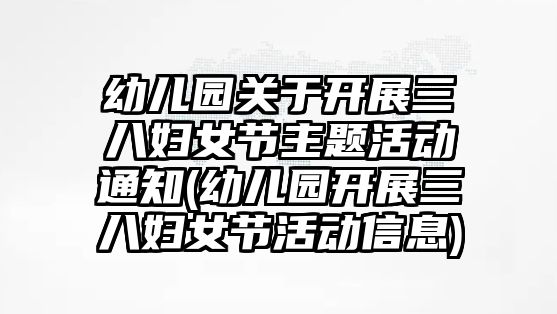 幼兒園關(guān)于開展三八婦女節(jié)主題活動通知(幼兒園開展三八婦女節(jié)活動信息)