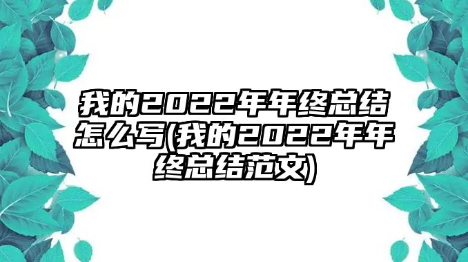 我的2022年年終總結(jié)怎么寫(我的2022年年終總結(jié)范文)