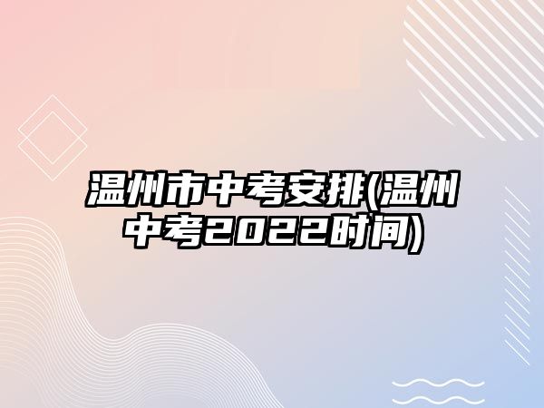 溫州市中考安排(溫州中考2022時(shí)間)