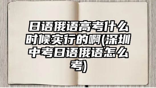 日語(yǔ)俄語(yǔ)高考什么時(shí)候?qū)嵭械陌?深圳中考日語(yǔ)俄語(yǔ)怎么考)