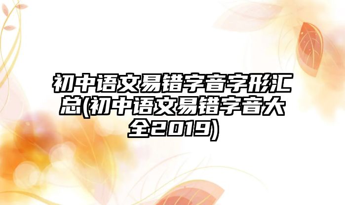 初中語文易錯字音字形匯總(初中語文易錯字音大全2019)