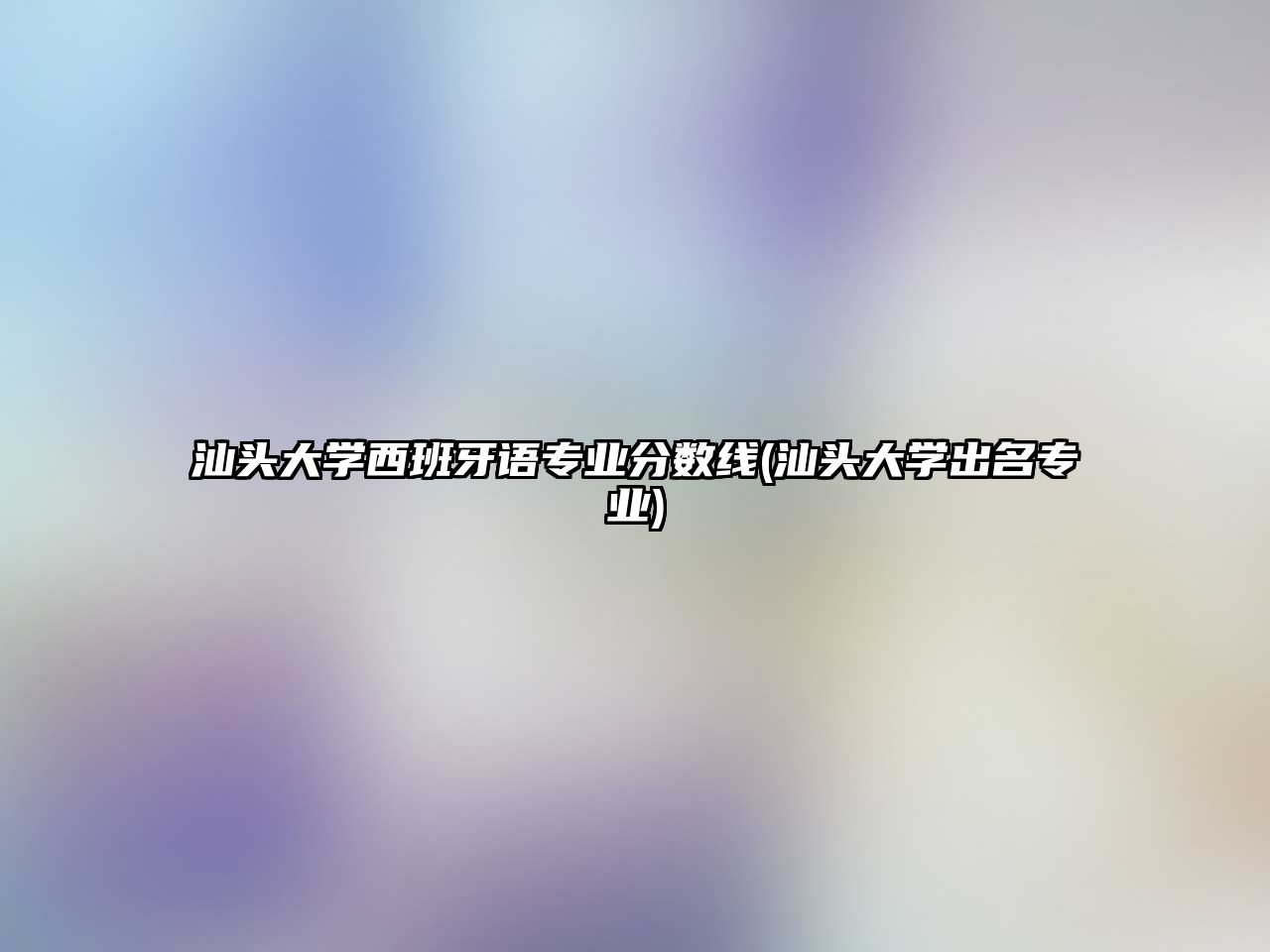 汕頭大學(xué)西班牙語專業(yè)分?jǐn)?shù)線(汕頭大學(xué)出名專業(yè))