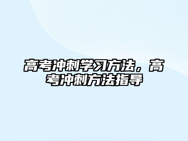 高考沖刺學(xué)習(xí)方法，高考沖刺方法指導(dǎo)