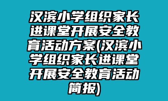 漢濱小學(xué)組織家長(zhǎng)進(jìn)課堂開展安全教育活動(dòng)方案(漢濱小學(xué)組織家長(zhǎng)進(jìn)課堂開展安全教育活動(dòng)簡(jiǎn)報(bào))