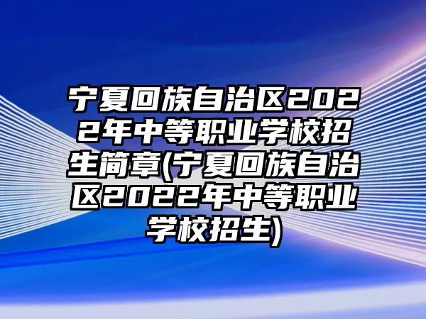 寧夏回族自治區(qū)2022年中等職業(yè)學(xué)校招生簡(jiǎn)章(寧夏回族自治區(qū)2022年中等職業(yè)學(xué)校招生)