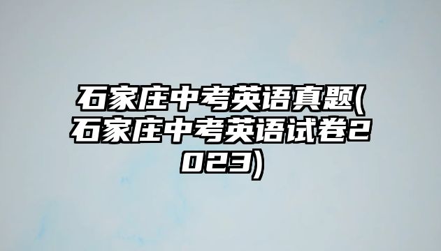 石家莊中考英語(yǔ)真題(石家莊中考英語(yǔ)試卷2023)