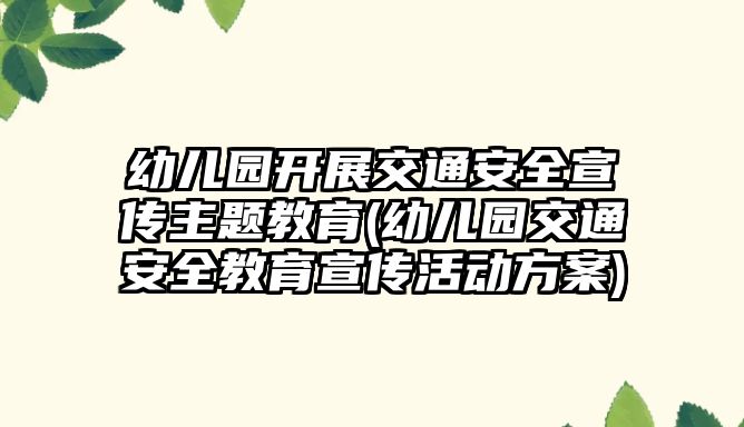 幼兒園開展交通安全宣傳主題教育(幼兒園交通安全教育宣傳活動(dòng)方案)