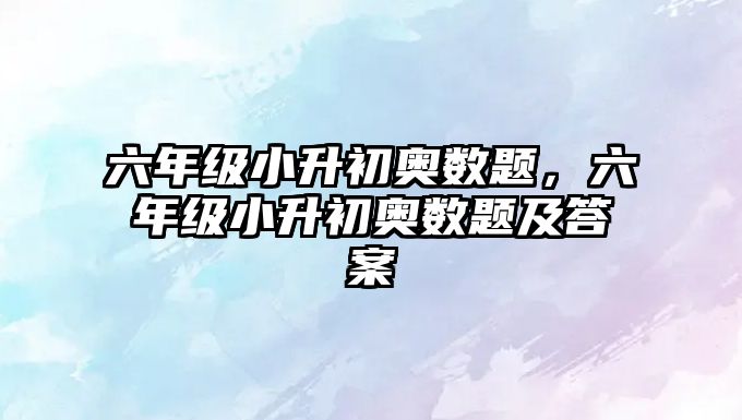 六年級小升初奧數(shù)題，六年級小升初奧數(shù)題及答案