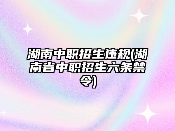 湖南中職招生違規(guī)(湖南省中職招生六條禁令)