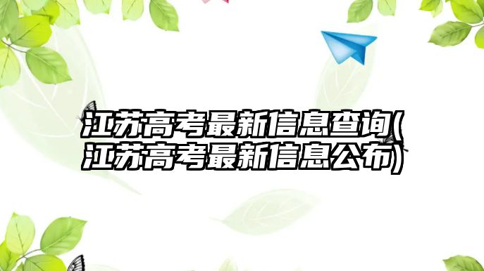 江蘇高考最新信息查詢(xún)(江蘇高考最新信息公布)