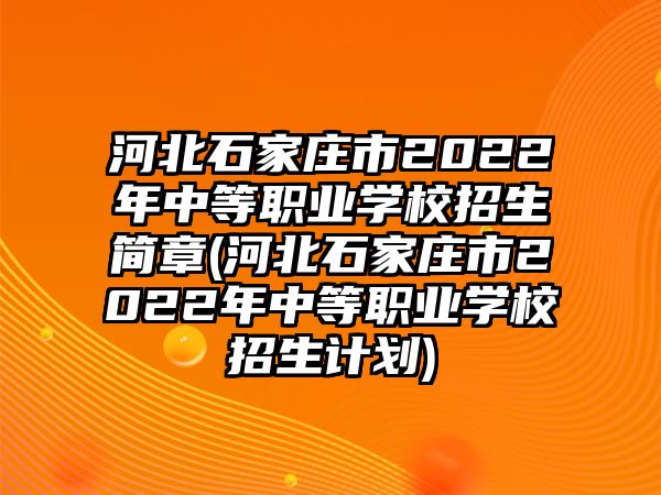 河北石家莊市2022年中等職業(yè)學(xué)校招生簡(jiǎn)章(河北石家莊市2022年中等職業(yè)學(xué)校招生計(jì)劃)