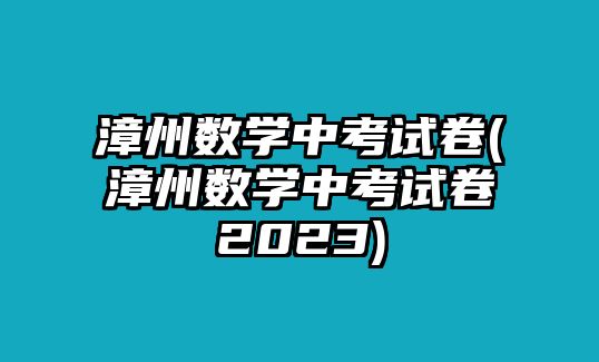 漳州數(shù)學(xué)中考試卷(漳州數(shù)學(xué)中考試卷2023)